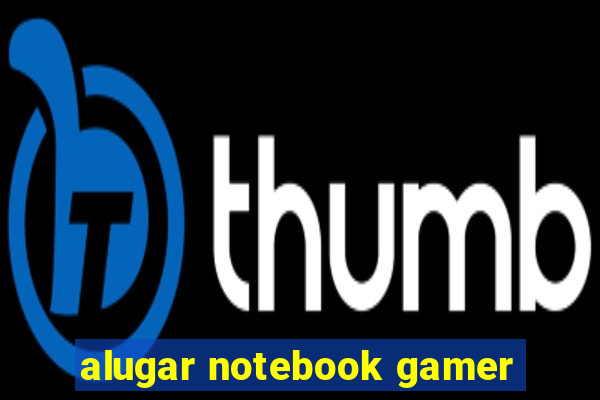 alugar notebook gamer